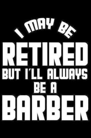 Cover of I May Be Retired But I'll Always Be A Barber