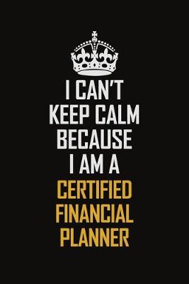 Book cover for I Can't Keep Calm Because I Am A Certified financial planner