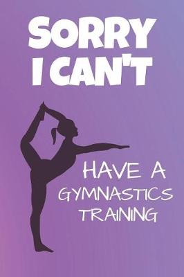 Book cover for Sorry I Can't Have A Gymnastics Training