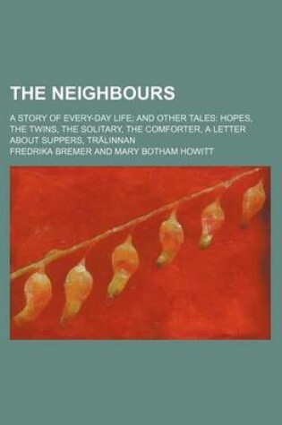 Cover of The Neighbours; A Story of Every-Day Life and Other Tales Hopes, the Twins, the Solitary, the Comforter, a Letter about Suppers, Tralinnan