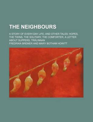 Book cover for The Neighbours; A Story of Every-Day Life and Other Tales Hopes, the Twins, the Solitary, the Comforter, a Letter about Suppers, Tralinnan