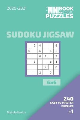 Book cover for The Mini Book Of Logic Puzzles 2020-2021. Sudoku Jigsaw 6x6 - 240 Easy To Master Puzzles. #1