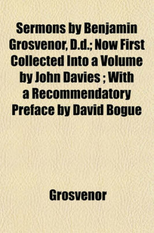 Cover of Sermons by Benjamin Grosvenor, D.D.; Now First Collected Into a Volume by John Davies; With a Recommendatory Preface by David Bogue