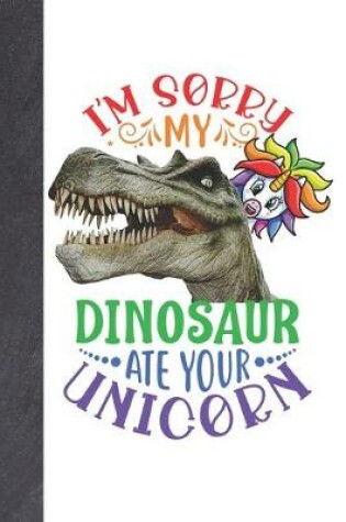 Cover of I'm Sorry My Dinosaur Ate Your Unicorn