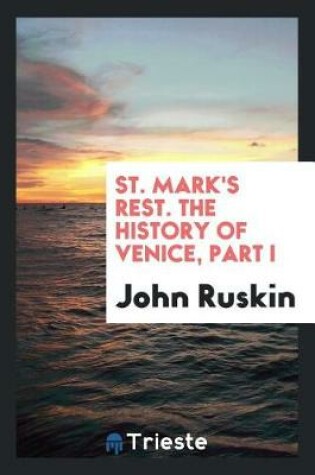 Cover of St. Mark's Rest. the History of Venice, Written for the Help of the Few Travellers Who Still ...