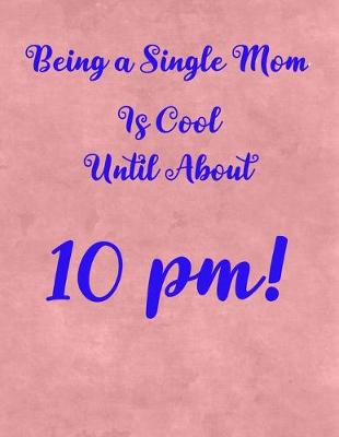 Book cover for Being a Single Mom is Cool Until About 10 PM