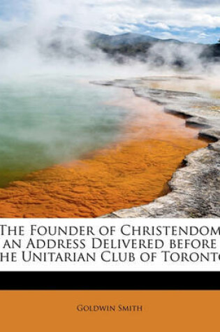 Cover of The Founder of Christendom an Address Delivered Before the Unitarian Club of Toronto