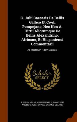 Book cover for C. Julii Caesaris de Bellis Gallico Et Civili Pompejano, NEC Non A. Hirtii Aliorumque de Bellis Alexandrino, Africano, Et Hispaniensi Commentarii