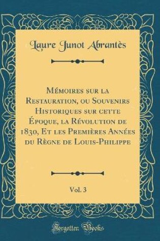Cover of Mémoires sur la Restauration, ou Souvenirs Historiques sur cette Époque, la Révolution de 1830, Et les Premières Années du Règne de Louis-Philippe, Vol. 3 (Classic Reprint)