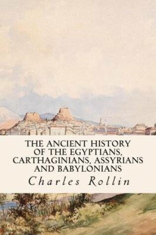 Cover of The Ancient History of the Egyptians, Carthaginians, Assyrians and Babylonians