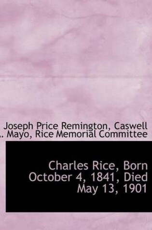 Cover of Charles Rice, Born October 4, 1841, Died May 13, 1901