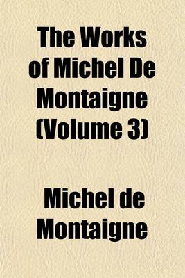 Book cover for The Works of Michel de Montaigne (Volume 3)