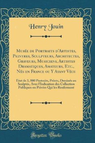 Cover of Musée de Portraits d'Artistes, Peintres, Sculpteurs, Architectes, Graveurs, Musiciens, Artistes Dramatiques, Amateurs, Etc., Nés en France ou Y Ayant Vécu: État de 3, 000 Portraits, Peints, Dessinés ou Sculptés, Avec l'Indication des Collection Publiques