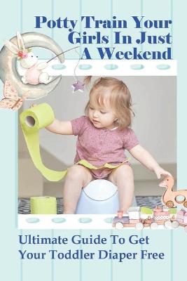 Cover of Potty Train Your Girls In Just A Weekend