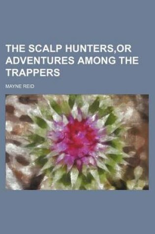 Cover of The Scalp Hunters, or Adventures Among the Trappers