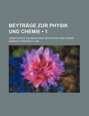 Book cover for Beytrage Zur Physik Und Chemie (1); Ueber Einige Grundlehren Der Physik Und Chemie