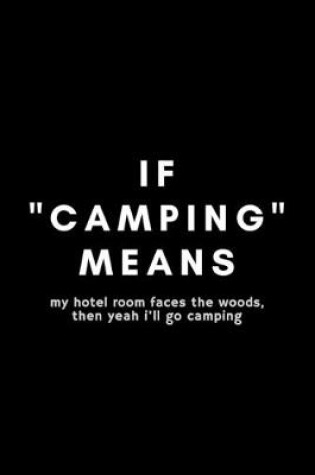Cover of IF "Camping" Means My Hotel Room Faces The Woods, The Yeah I'll Go Camping