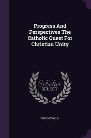 Cover of Progress and Perspectives the Catholic Quest for Christian Unity