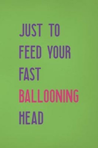 Cover of Just To Feed Your Fast Ballooning Head