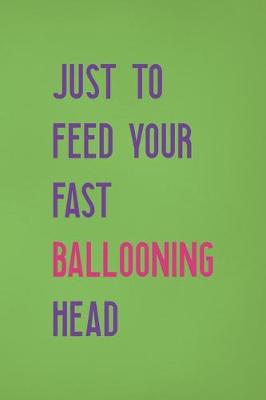 Book cover for Just To Feed Your Fast Ballooning Head