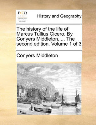 Book cover for The History of the Life of Marcus Tullius Cicero. by Conyers Middleton, ... the Second Edition. Volume 1 of 3