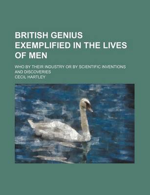 Book cover for British Genius Exemplified in the Lives of Men; Who by Their Industry or by Scientific Inventions and Discoveries