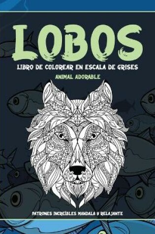 Cover of Libro de colorear en escala de grises - Patrones increibles Mandala y relajante - Animal adorable - Lobos