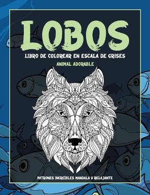 Book cover for Libro de colorear en escala de grises - Patrones increibles Mandala y relajante - Animal adorable - Lobos