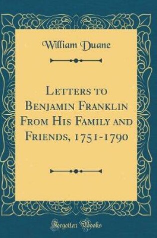 Cover of Letters to Benjamin Franklin from His Family and Friends, 1751-1790 (Classic Reprint)