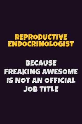 Cover of Reproductive endocrinologist, Because Freaking Awesome Is Not An Official Job Title