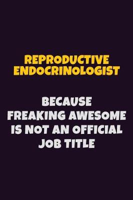 Book cover for Reproductive endocrinologist, Because Freaking Awesome Is Not An Official Job Title