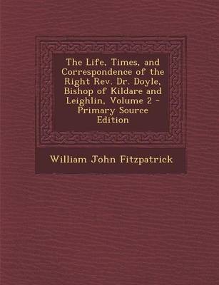 Book cover for The Life, Times, and Correspondence of the Right REV. Dr. Doyle, Bishop of Kildare and Leighlin, Volume 2 - Primary Source Edition