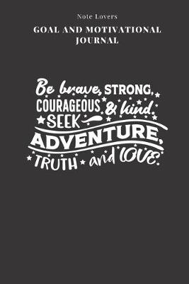 Book cover for Be Brave, Strong, Courageous & Kind. Seek Adventure, Truth And Love - Goal and Motivational Journal