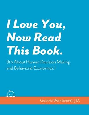 Book cover for I Love You, Now Read This Book. (It's About Human Decision Making and Behavioral Economics.)