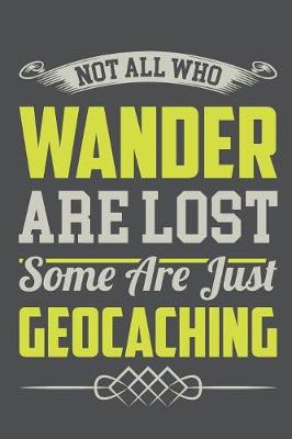 Book cover for Not All Who Wander Are Lost Some Are Just Geocaching