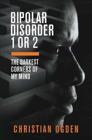 Cover of Bipolar Disorder 1 Or 2: The Darkest Corners of My Mind