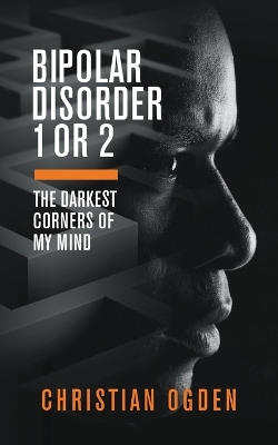 Book cover for Bipolar Disorder 1 Or 2: The Darkest Corners of My Mind