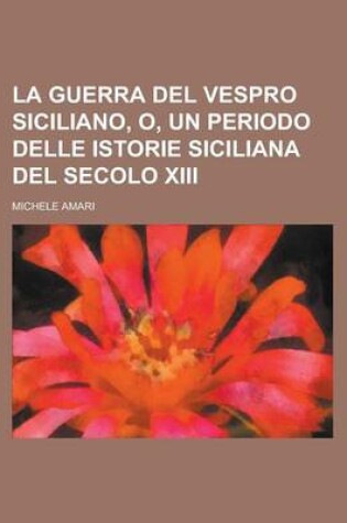 Cover of La Guerra del Vespro Siciliano, O, Un Periodo Delle Istorie Siciliana del Secolo XIII