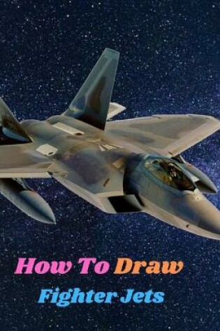 Cover of How To Draw Fighter Jets