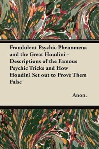 Cover of Fraudulent Psychic Phenomena and the Great Houdini - Descriptions of the Famous Psychic Tricks and How Houdini Set Out to Prove Them False