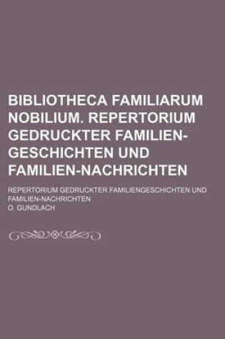 Cover of Bibliotheca Familiarum Nobilium. Repertorium Gedruckter Familien-Geschichten Und Familien-Nachrichten; Repertorium Gedruckter Familiengeschichten Und Familien-Nachrichten