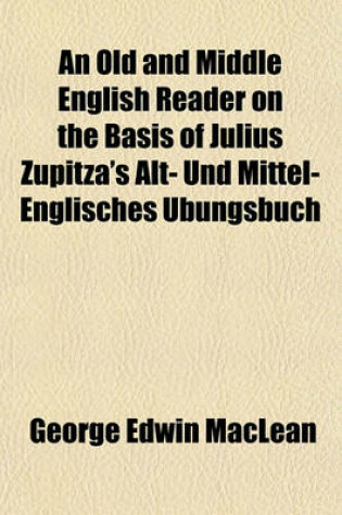 Cover of An Old and Middle English Reader on the Basis of Julius Zupitza's Alt- Und Mittel-Englisches Ubungsbuch