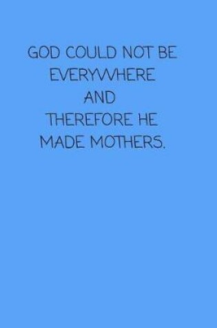 Cover of God Could Not Be Everywhere and Therefore He Made Mothers.