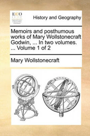 Cover of Memoirs and Posthumous Works of Mary Wollstonecraft Godwin, ... in Two Volumes. ... Volume 1 of 2