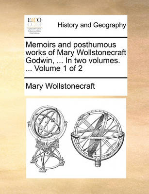 Book cover for Memoirs and Posthumous Works of Mary Wollstonecraft Godwin, ... in Two Volumes. ... Volume 1 of 2