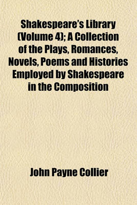 Book cover for Shakespeare's Library (Volume 4); A Collection of the Plays, Romances, Novels, Poems and Histories Employed by Shakespeare in the Composition