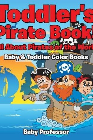 Cover of Toddler's Pirate Book! All About Pirates of the World - Baby & Toddler Color Books