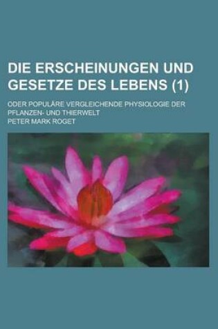 Cover of Die Erscheinungen Und Gesetze Des Lebens; Oder Populare Vergleichende Physiologie Der Pflanzen- Und Thierwelt (1)