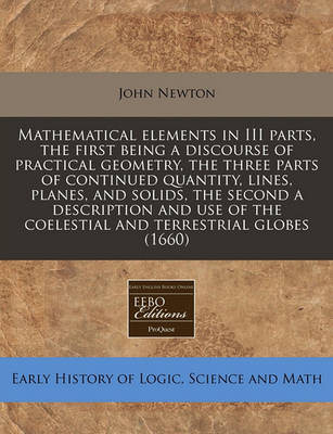 Book cover for Mathematical Elements in III Parts, the First Being a Discourse of Practical Geometry, the Three Parts of Continued Quantity, Lines, Planes, and Solids, the Second a Description and Use of the Coelestial and Terrestrial Globes (1660)