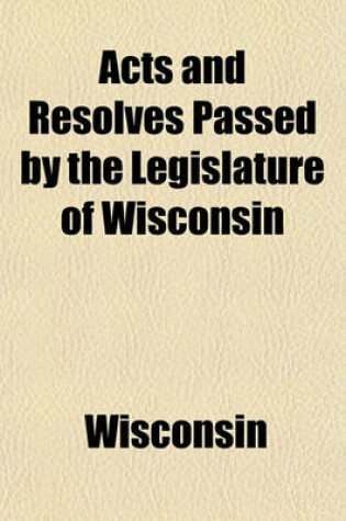 Cover of Acts and Resolves Passed by the Legislature of Wisconsin